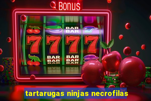 tartarugas ninjas necrofilas