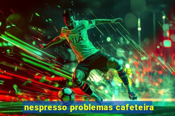 nespresso problemas cafeteira