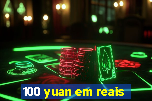 100 yuan em reais