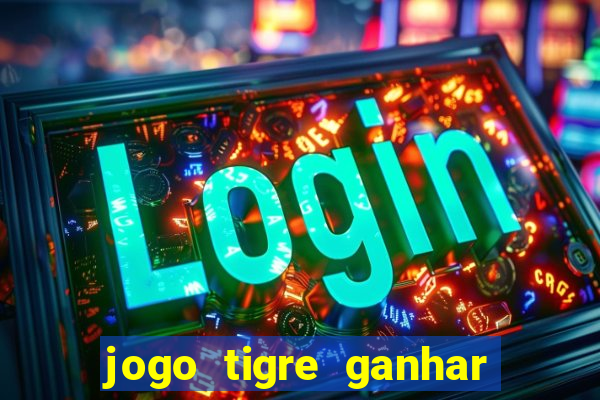 jogo tigre ganhar dinheiro de verdade