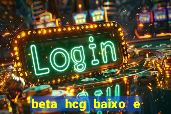 beta hcg baixo e gravidez evoluiu