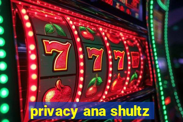 privacy ana shultz