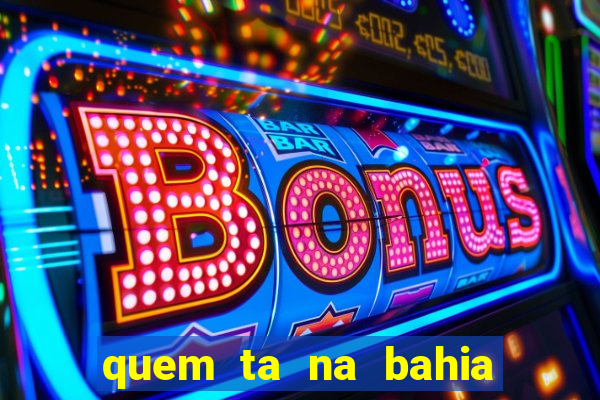 quem ta na bahia essa semana a fazenda