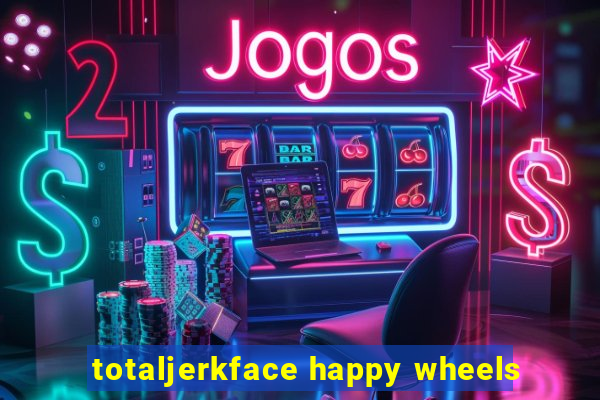 totaljerkface happy wheels