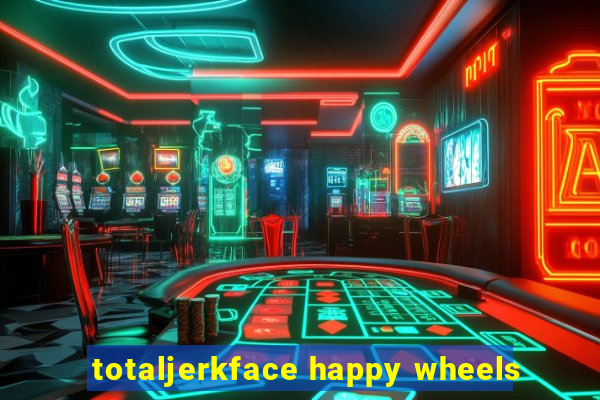 totaljerkface happy wheels