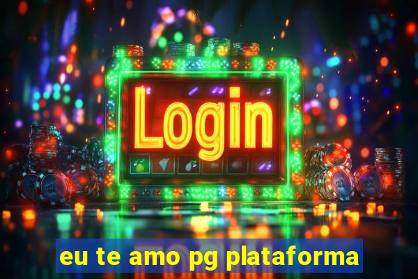 eu te amo pg plataforma