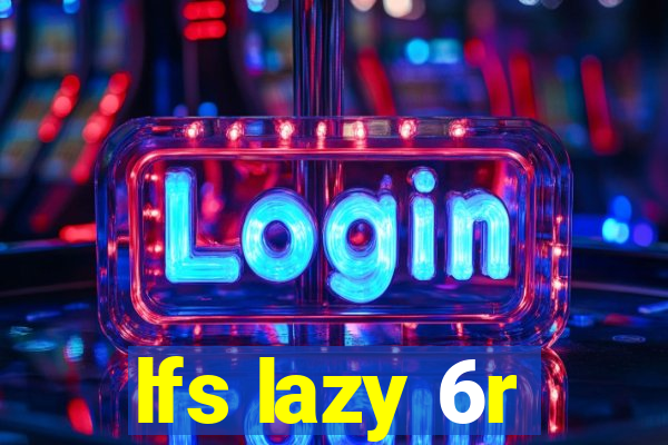 lfs lazy 6r