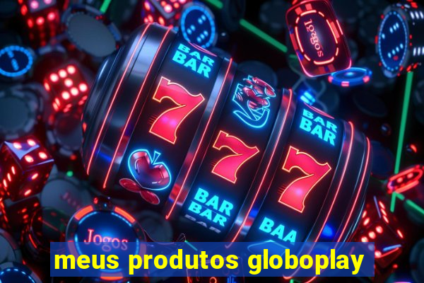 meus produtos globoplay