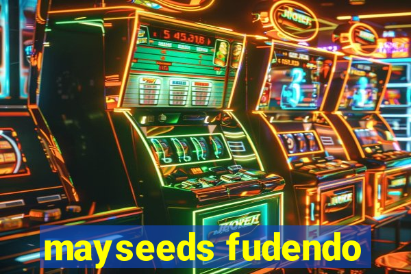 mayseeds fudendo