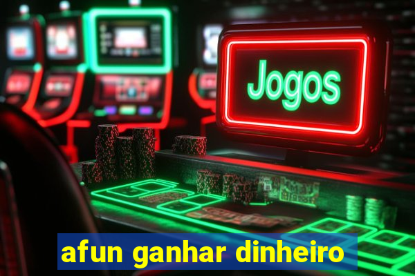 afun ganhar dinheiro