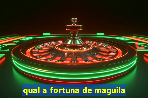 qual a fortuna de maguila
