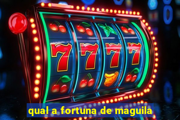 qual a fortuna de maguila