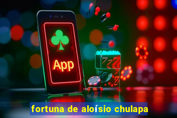 fortuna de aloísio chulapa