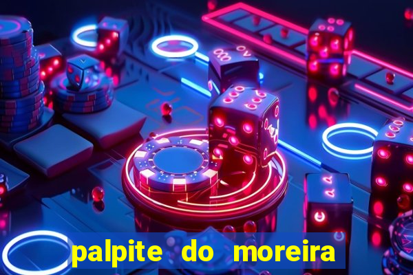palpite do moreira de hoje