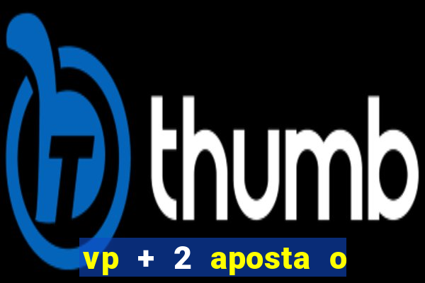 vp + 2 aposta o que significa