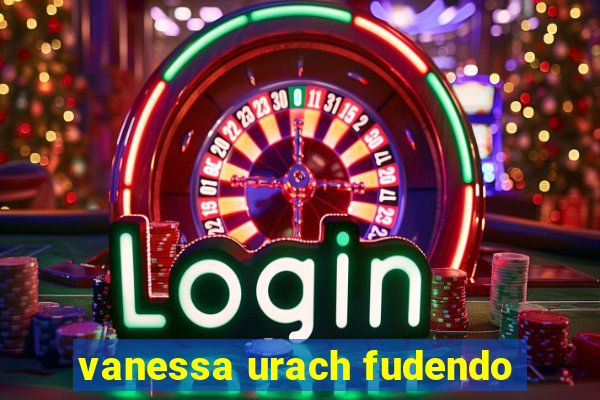 vanessa urach fudendo