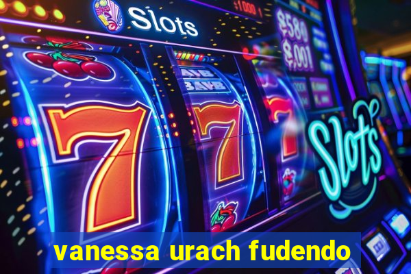 vanessa urach fudendo