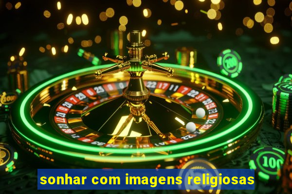 sonhar com imagens religiosas