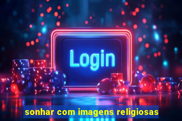 sonhar com imagens religiosas