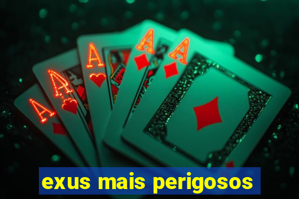 exus mais perigosos