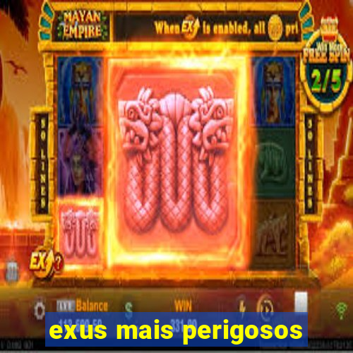 exus mais perigosos