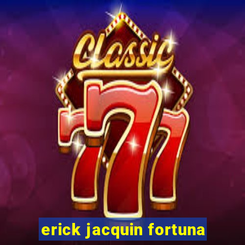 erick jacquin fortuna
