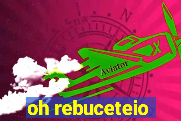 oh rebuceteio