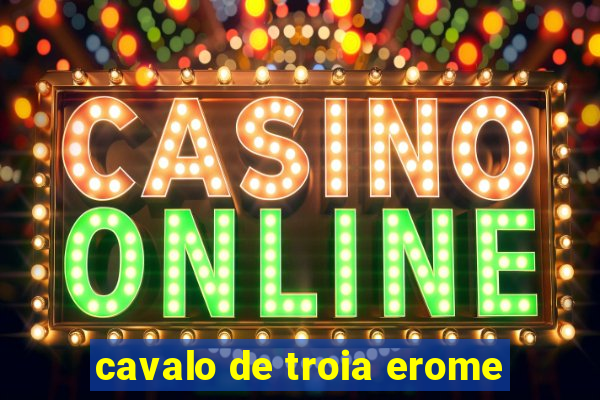 cavalo de troia erome