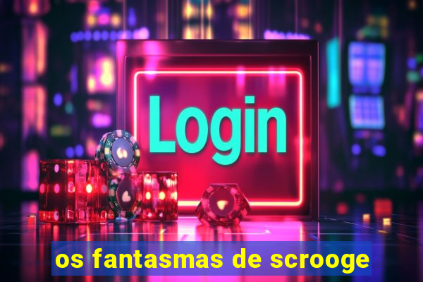 os fantasmas de scrooge