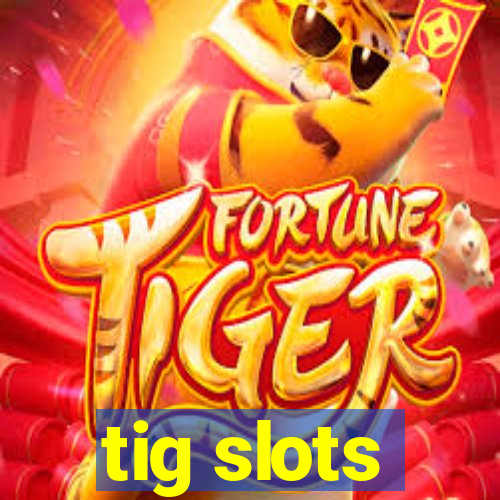 tig slots