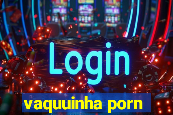 vaquuinha porn