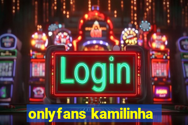 onlyfans kamilinha