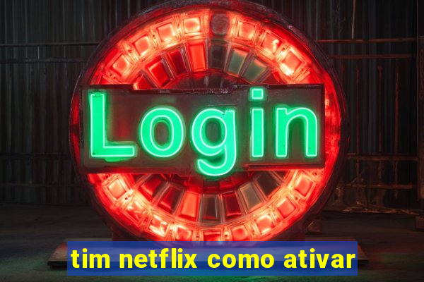 tim netflix como ativar