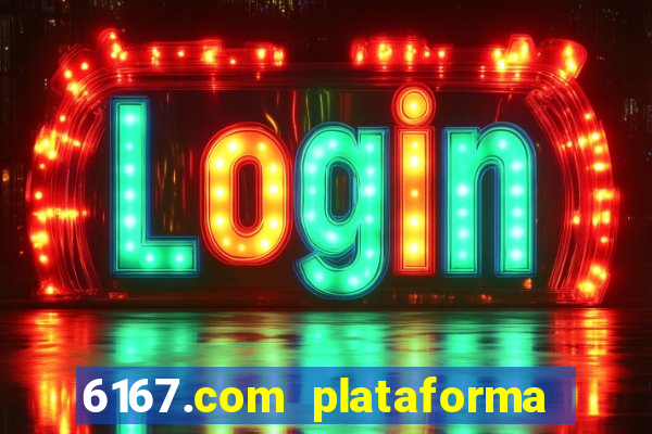 6167.com plataforma de jogos
