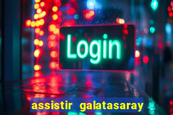 assistir galatasaray ao vivo