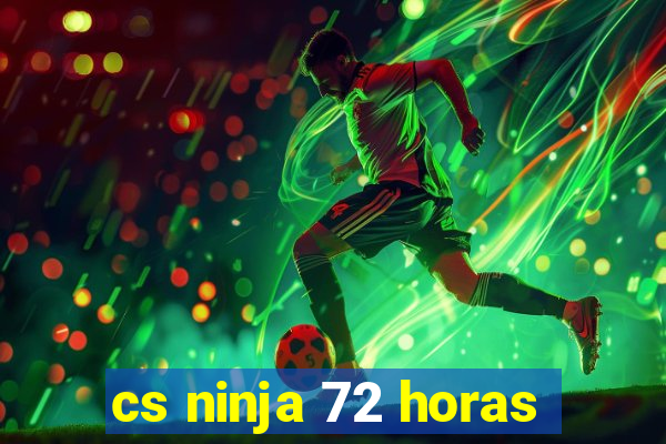 cs ninja 72 horas