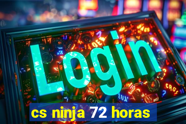 cs ninja 72 horas