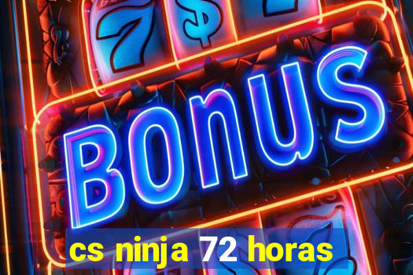 cs ninja 72 horas