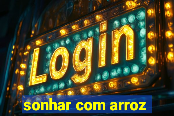 sonhar com arroz