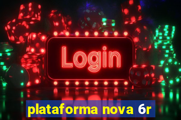 plataforma nova 6r