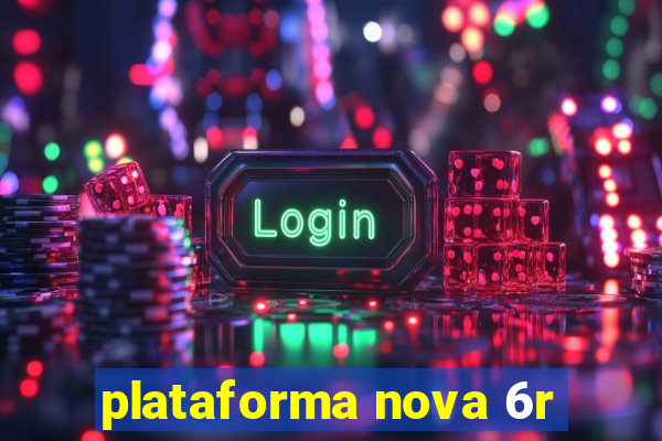 plataforma nova 6r