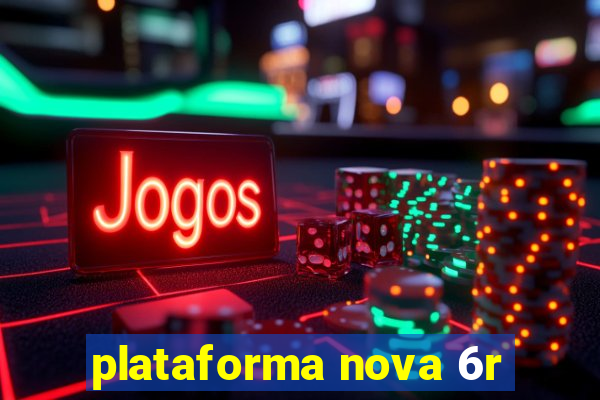 plataforma nova 6r