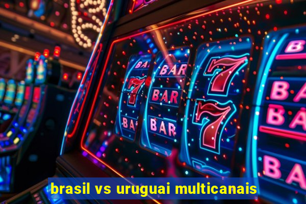 brasil vs uruguai multicanais