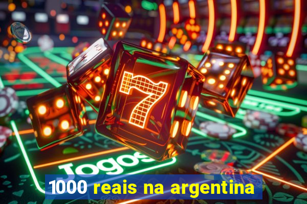 1000 reais na argentina