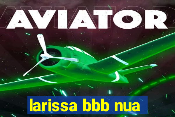 larissa bbb nua