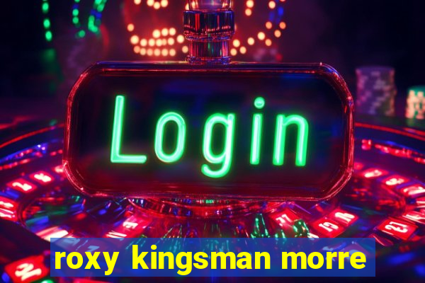 roxy kingsman morre