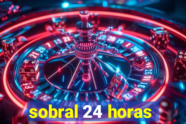 sobral 24 horas