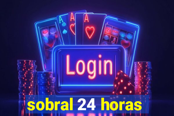 sobral 24 horas