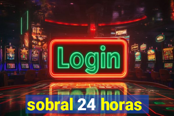 sobral 24 horas