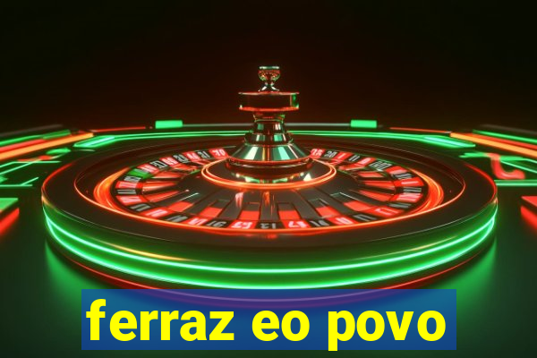 ferraz eo povo